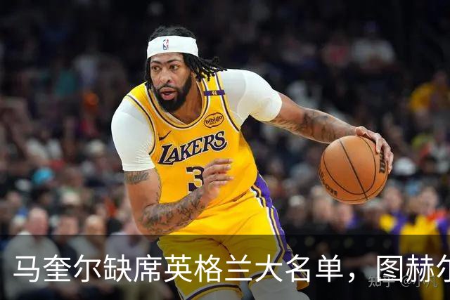 马奎尔缺席英格兰大名单，图赫尔后防线又添烦恼